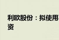 利欧股份：拟使用不超过30亿元进行证券投资