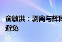 俞敏洪：剥离与辉同行非常遗憾，但确实不可避免