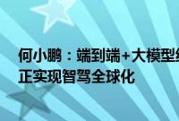 何小鹏：端到端+大模型组合可以解决L2-L4软件架构，真正实现智驾全球化