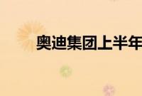 奥迪集团上半年营收同比减少9.5%