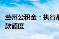 兰州公积金：执行最低首付比例，提高实际贷款额度