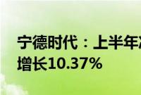 宁德时代：上半年净利润228.65亿元，同比增长10.37%