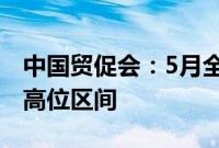 中国贸促会：5月全球经贸摩擦指数继续处于高位区间