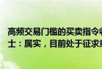 高频交易门槛的买卖指令收费标准拟提高9倍至1元？业内人士：属实，目前处于征求意见阶段