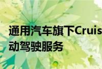 通用汽车旗下Cruise据悉计划年内恢复完全自动驾驶服务