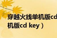 穿越火线单机版cd key兑换码（穿越火线单机版cd key）