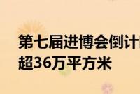 第七届进博会倒计时100天 签约展览面积已超36万平方米