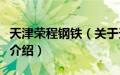 天津荣程钢铁（关于天津荣程钢铁的基本详情介绍）