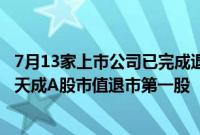 7月13家上市公司已完成退市 本月累计10股锁定退市 *ST深天成A股市值退市第一股