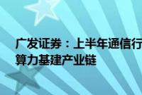 广发证券：上半年通信行业运行基本平稳，持续关注流量、算力基建产业链