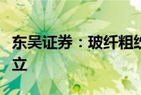 东吴证券：玻纤粗纱龙头企业景气拐点已经确立