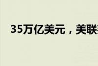 35万亿美元，美联邦政府债务逼近新大关