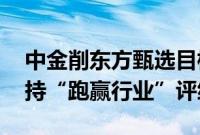 中金削东方甄选目标价68%至11.5港元，维持“跑赢行业”评级