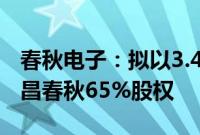 春秋电子：拟以3.475亿元转让控股子公司南昌春秋65%股权