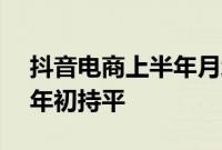 抖音电商上半年月均商家留存率达80%，与年初持平