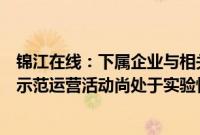 锦江在线：下属企业与相关合作方开展智能网联无人出租车示范运营活动尚处于实验性阶段，基本不产生收入