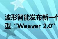 波形智能发布新一代个性化自适应私人语言模型“Weaver 2.0”