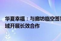 华夏幸福：与廊坊临空签署战略合作协议，拟在低空经济领域开展长效合作