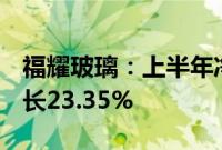 福耀玻璃：上半年净利润34.99亿元，同比增长23.35%