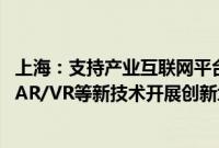 上海：支持产业互联网平台运用大模型、人工智能、大数据、AR/VR等新技术开展创新场景建设