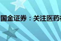 国金证券：关注医药行业两个方向的投资机会