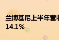 兰博基尼上半年营收16.21亿欧元，同比增长14.1%