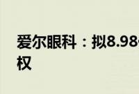 爱尔眼科：拟8.98亿元收购35家医院部分股权