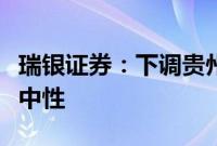 瑞银证券：下调贵州茅台等中国白酒股评级至中性