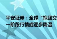 平安证券：全球“抱团交易”变盘，“特朗普交易2.0”第一阶段行情或逐步降温