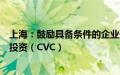 上海：鼓励具备条件的企业开展市场化产业并购和企业风险投资（CVC）