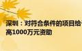 深圳：对符合条件的项目给予不超过项目总投入的50%、最高1000万元资助