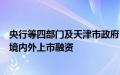 央行等四部门及天津市政府：鼓励符合条件的科技型企业在境内外上市融资