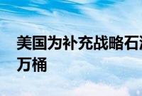 美国为补充战略石油储备购买石油已超4000万桶