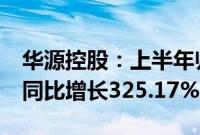 华源控股：上半年归母净利润4211.87万元，同比增长325.17%