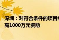 深圳：对符合条件的项目给予不超过项目总投入的50%、最高1000万元资助