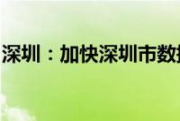 深圳：加快深圳市数据跨境流动服务平台建设