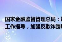 国家金融监督管理总局：加强对保险机构和行业组织反欺诈工作指导，加强反欺诈跨境合作