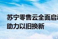 苏宁零售云全面启动818，投入5亿消费补贴助力以旧换新