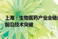 上海：生物医药产业全链条创新发展：加快基础理论创新和前沿技术突破