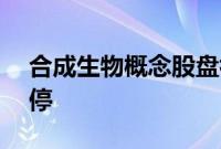 合成生物概念股盘初走强，赛托生物20%涨停