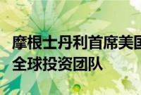 摩根士丹利首席美国经济学家将领导新成立的全球投资团队