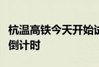 杭温高铁今天开始试运行，全线开通运营进入倒计时