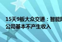 15天9板大众交通：智能网联汽车模式尚处于实验阶段，对公司基本不产生收入