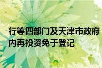 行等四部门及天津市政府：支持符合条件的外商投资企业境内再投资免于登记