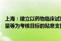 上海：建立以药物临床试验批件获得数量、成果本地转化数量等为考核目标的贴息支持机制