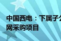 中国西电：下属子公司中标18.34亿元国家电网采购项目