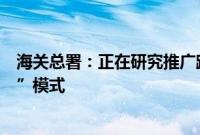 海关总署：正在研究推广跨境电商出口货物“先查验后装运”模式