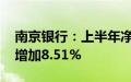 南京银行：上半年净利润115.94亿元，同比增加8.51%