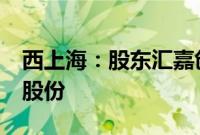 西上海：股东汇嘉创投拟减持公司不超过1%股份