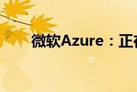 微软Azure：正在调查全球连接问题